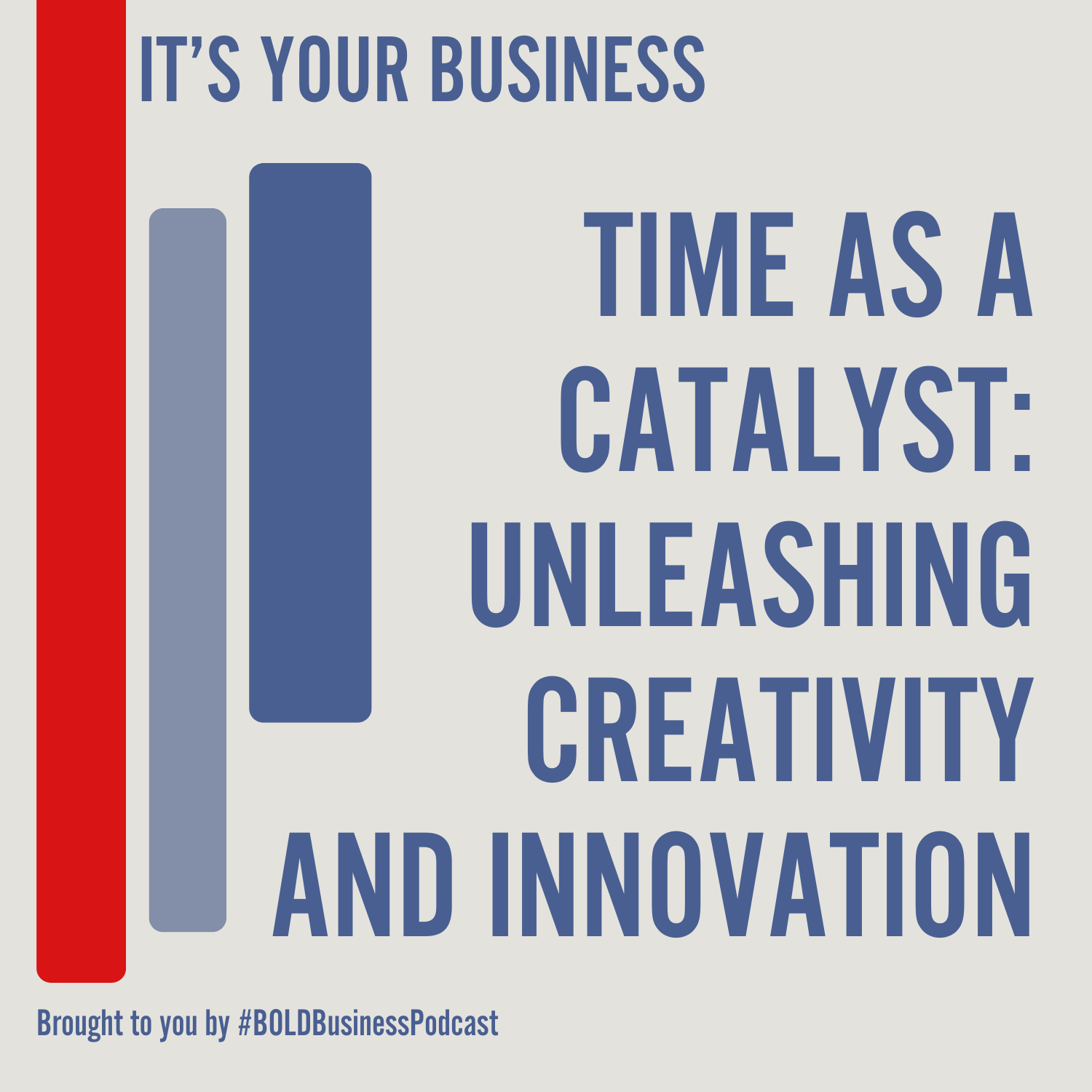 Text-based graphic with a red and blue vertical bar on the left and bold blue text on the right reading: "IT'S YOUR BUSINESS. TIME AS A CATALYST: UNLEASHING CREATIVITY AND INNOVATION." Below, smaller text: "Brought to you by #BOLDBusinessPodcast.
